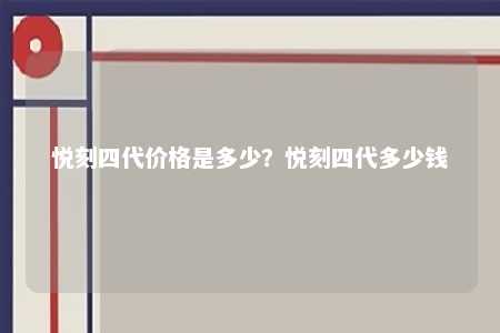 悦刻四代价格是多少	？悦刻四代多少钱 